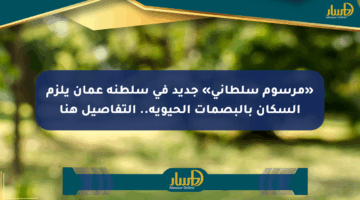 «مرسوم سلطاني» جديد في سلطنة عمان يلزم السكان بالبصمات الحيوية.. التفاصيل هنا